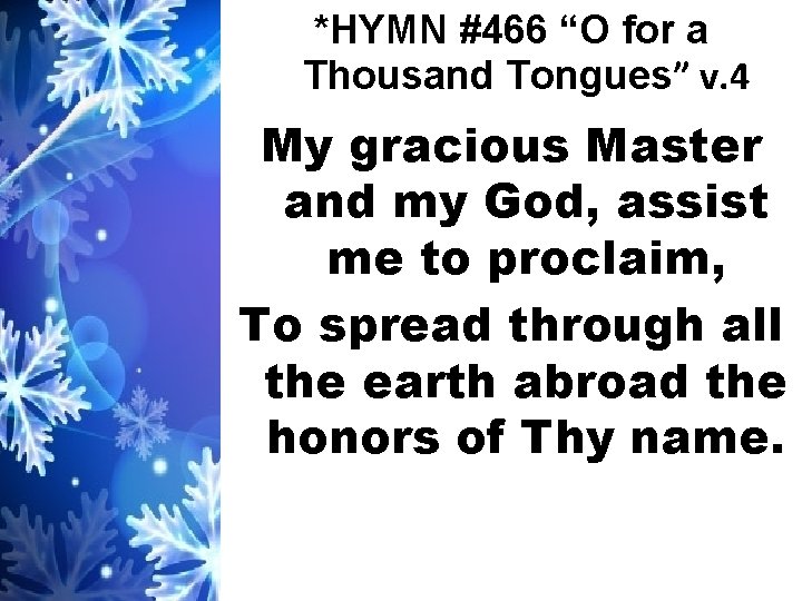 *HYMN #466 “O for a Thousand Tongues” v. 4 My gracious Master and my