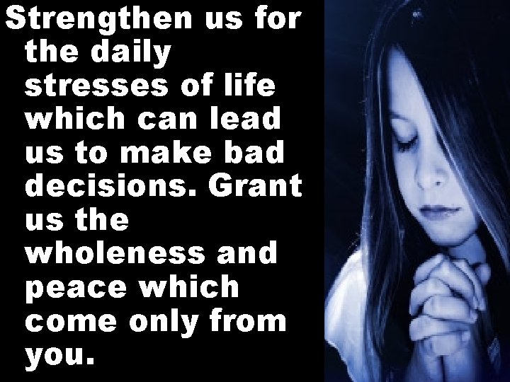 Strengthen us for the daily stresses of life which can lead us to make
