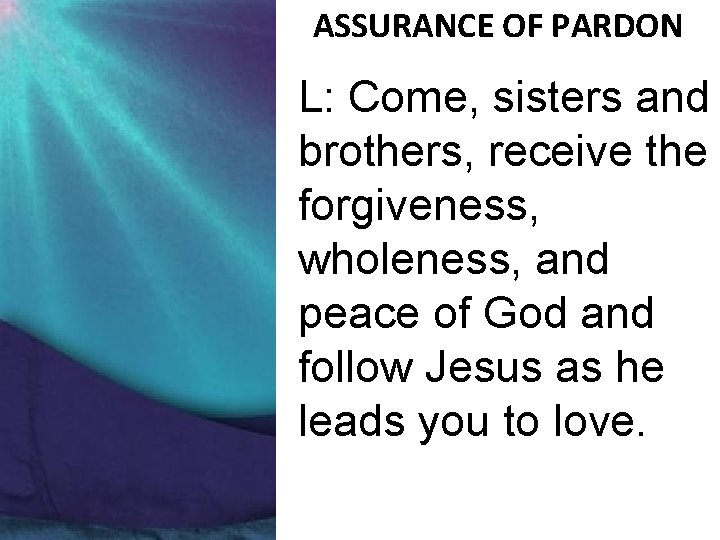 ASSURANCE OF PARDON L: Come, sisters and brothers, receive the forgiveness, wholeness, and peace