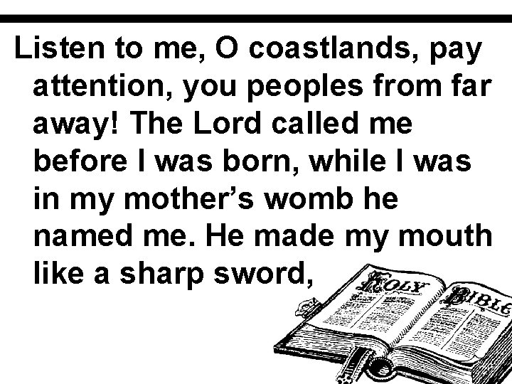 Listen to me, O coastlands, pay attention, you peoples from far away! The Lord