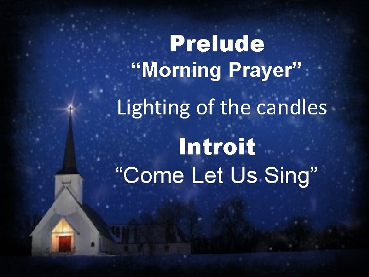 Prelude “Morning Prayer” Lighting of the candles Introit “Come Let Us Sing” 