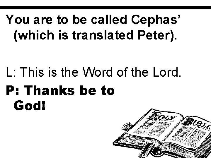 You are to be called Cephas’ (which is translated Peter). L: This is the