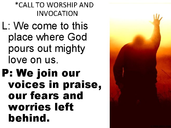 *CALL TO WORSHIP AND INVOCATION L: We come to this place where God pours