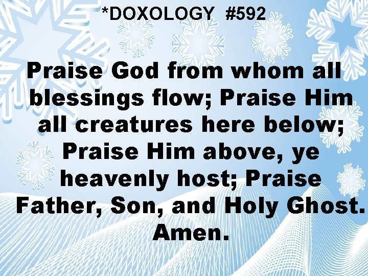 *DOXOLOGY #592 Praise God from whom all blessings flow; Praise Him all creatures here