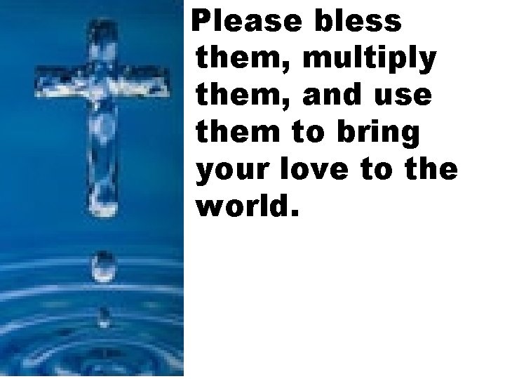 Please bless them, multiply them, and use them to bring your love to the