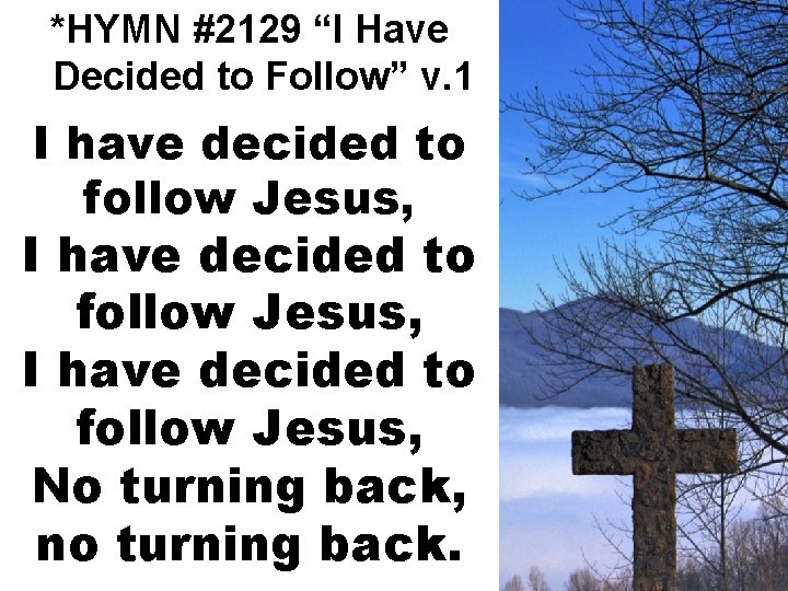 *HYMN #2129 “I Have Decided to Follow” v. 1 I have decided to follow