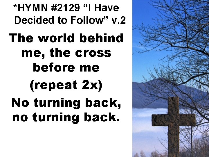 *HYMN #2129 “I Have Decided to Follow” v. 2 The world behind me, the