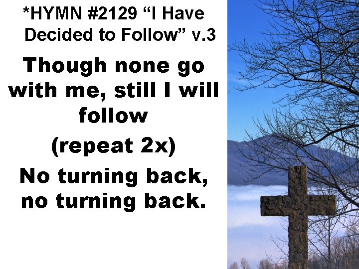 *HYMN #2129 “I Have Decided to Follow” v. 3 Though none go with me,