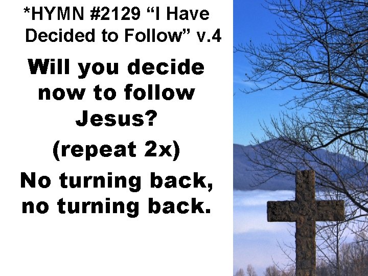 *HYMN #2129 “I Have Decided to Follow” v. 4 Will you decide now to