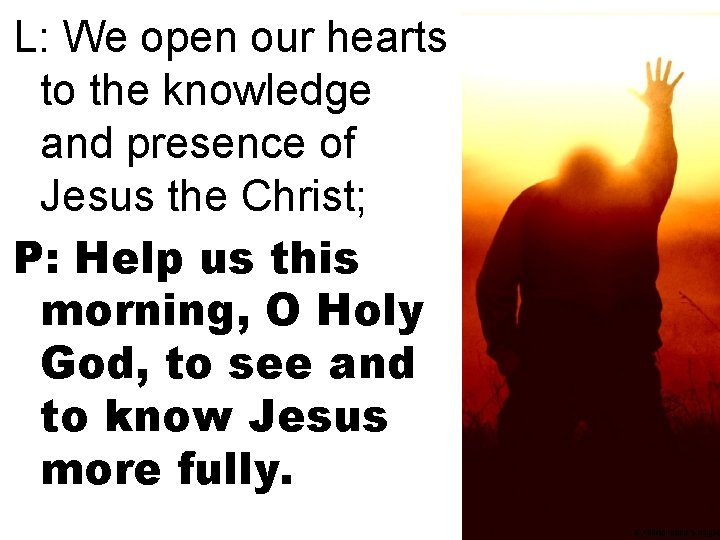 L: We open our hearts to the knowledge and presence of Jesus the Christ;