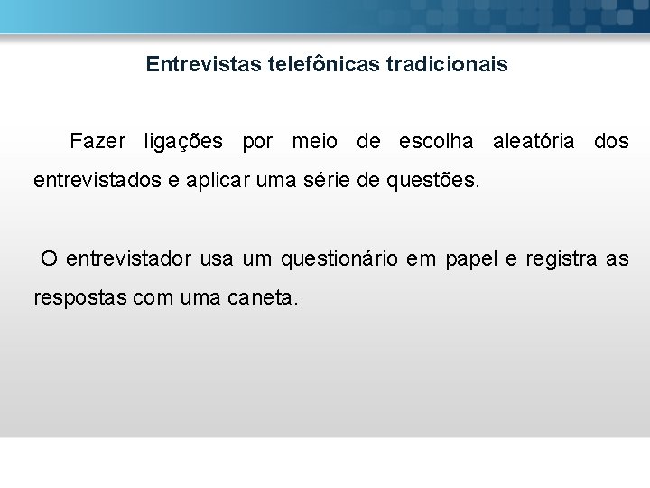 Entrevistas telefônicas tradicionais Fazer ligações por meio de escolha aleatória dos entrevistados e aplicar