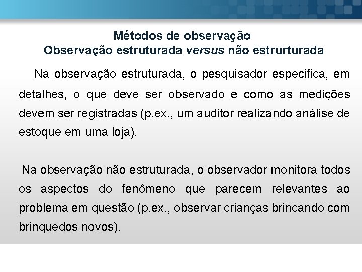 Métodos de observação Observação estruturada versus não estrurturada Na observação estruturada, o pesquisador especifica,