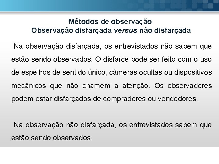 Métodos de observação Observação disfarçada versus não disfarçada Na observação disfarçada, os entrevistados não