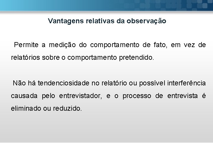 Vantagens relativas da observação Permite a medição do comportamento de fato, em vez de