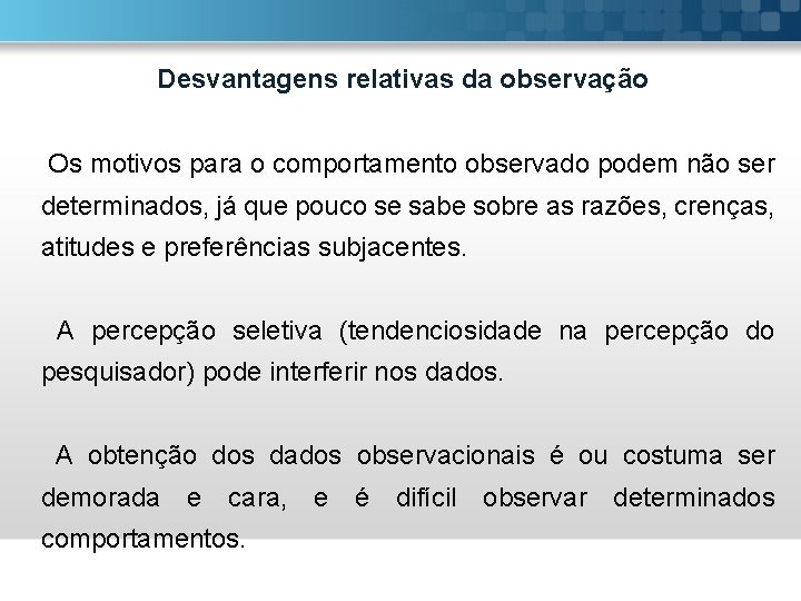 Desvantagens relativas da observação Os motivos para o comportamento observado podem não ser determinados,