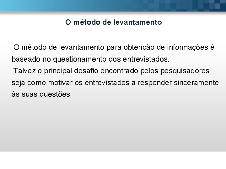 O método de levantamento para obtenção de informações é baseado no questionamento dos entrevistados.