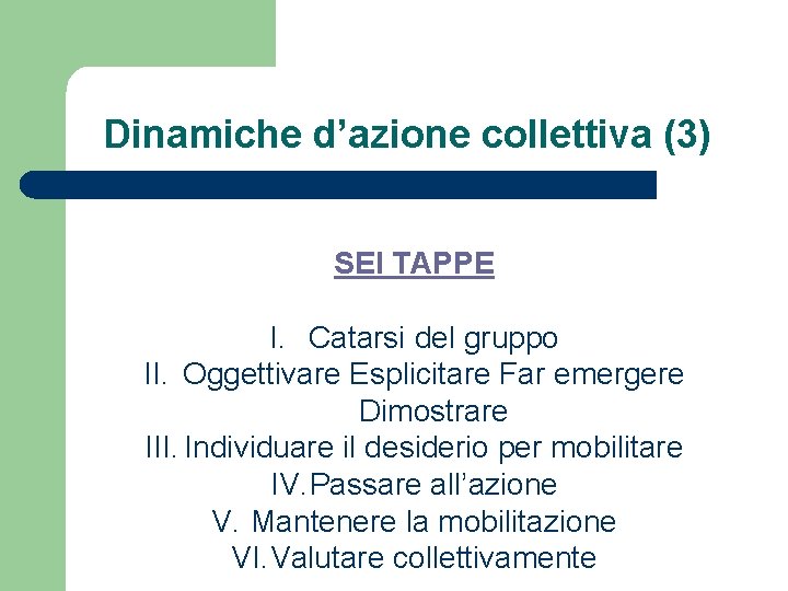 Dinamiche d’azione collettiva (3) SEI TAPPE I. Catarsi del gruppo II. Oggettivare Esplicitare Far