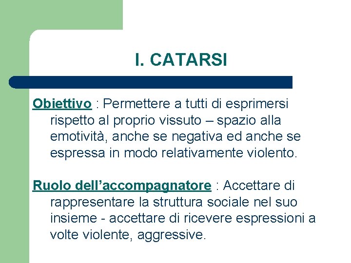 I. CATARSI Obiettivo : Permettere a tutti di esprimersi rispetto al proprio vissuto –