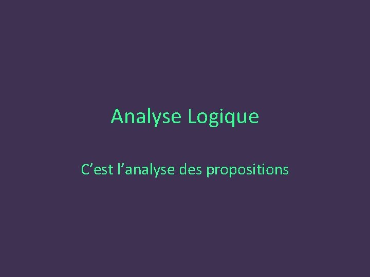Analyse Logique C’est l’analyse des propositions 