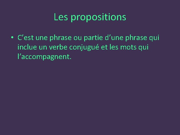 Les propositions • C’est une phrase ou partie d’une phrase qui inclue un verbe