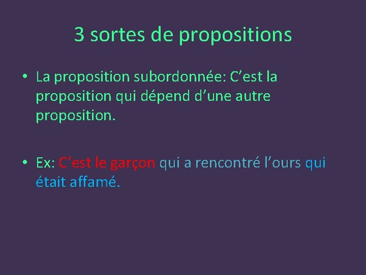 3 sortes de propositions • La proposition subordonnée: C’est la proposition qui dépend d’une