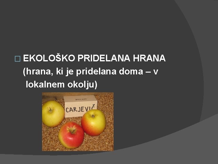 � EKOLOŠKO PRIDELANA HRANA (hrana, ki je pridelana doma – v lokalnem okolju) 