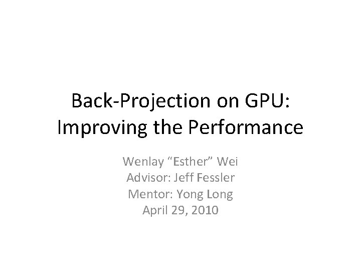 Back-Projection on GPU: Improving the Performance Wenlay “Esther” Wei Advisor: Jeff Fessler Mentor: Yong