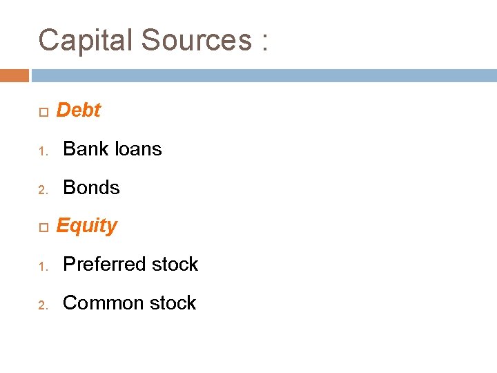 Capital Sources : Debt 1. Bank loans 2. Bonds Equity 1. Preferred stock 2.