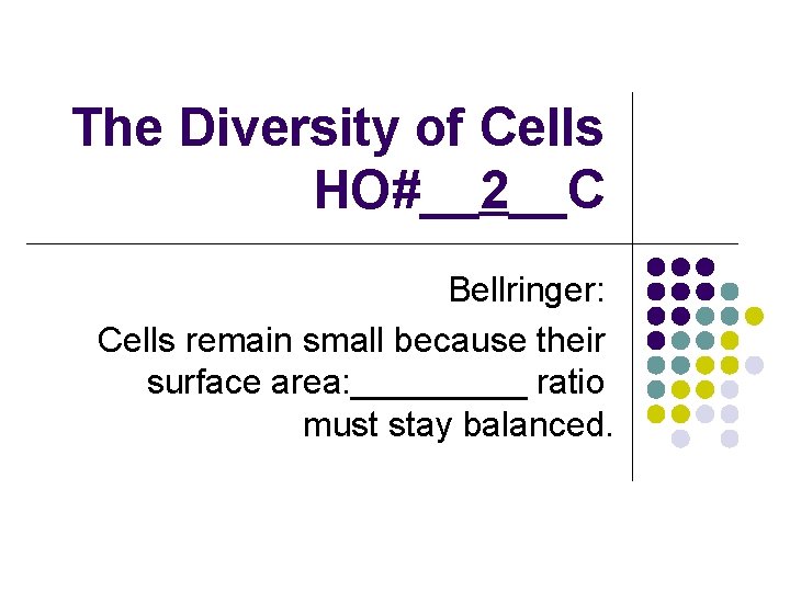 The Diversity of Cells HO#__2__C Bellringer: Cells remain small because their surface area: _____