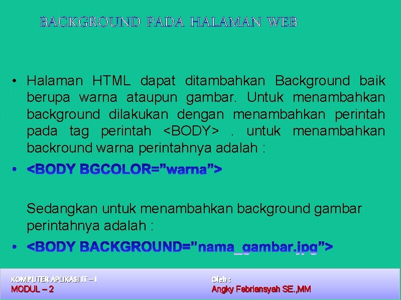 BACKGROUND PADA HALAMAN WEB • Halaman HTML dapat ditambahkan Background baik berupa warna ataupun