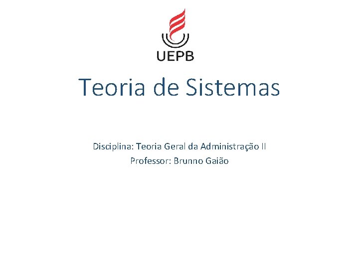 Teoria de Sistemas Disciplina: Teoria Geral da Administração II Professor: Brunno Gaião 