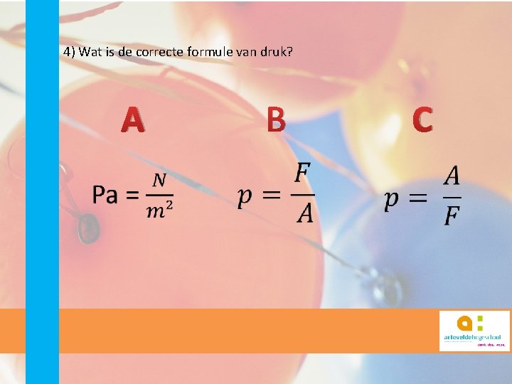 4) Wat is de correcte formule van druk? A B C 