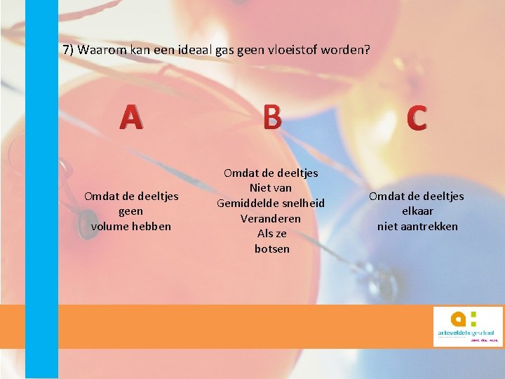 7) Waarom kan een ideaal gas geen vloeistof worden? A B C Omdat de