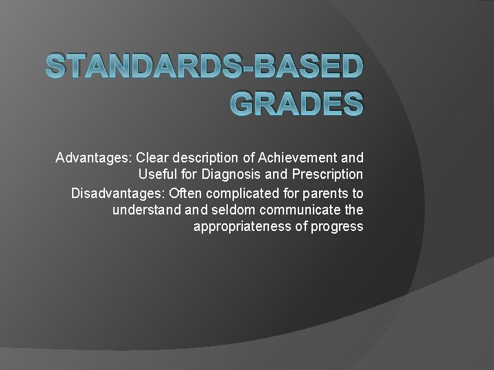 STANDARDS-BASED GRADES Advantages: Clear description of Achievement and Useful for Diagnosis and Prescription Disadvantages: