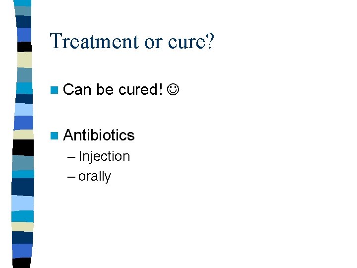 Treatment or cure? n Can be cured! n Antibiotics – Injection – orally Treatment or cure? n Can be cured! n Antibiotics – Injection – orally