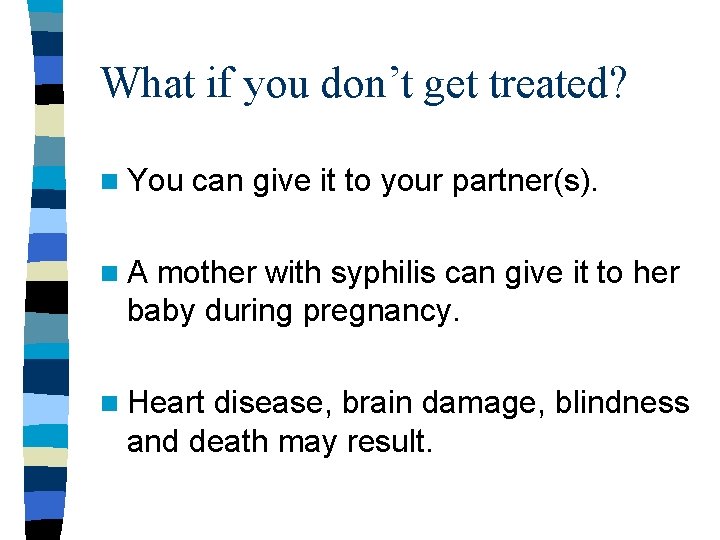 What if you don’t get treated? n You can give it to your partner(s). What if you don’t get treated? n You can give it to your partner(s).
