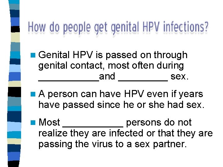 n Genital HPV is passed on through genital contact, most often during ______and _____ n Genital HPV is passed on through genital contact, most often during ______and _____