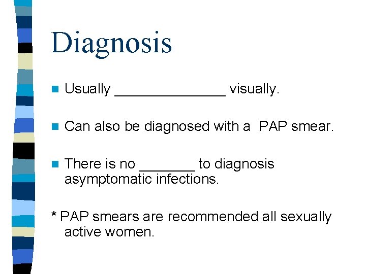 Diagnosis n Usually _______ visually. n Can also be diagnosed with a PAP smear. Diagnosis n Usually _______ visually. n Can also be diagnosed with a PAP smear.