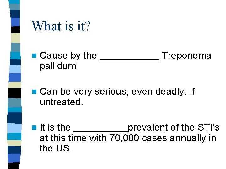 What is it? n Cause by the ______ Treponema pallidum n Can be very What is it? n Cause by the ______ Treponema pallidum n Can be very