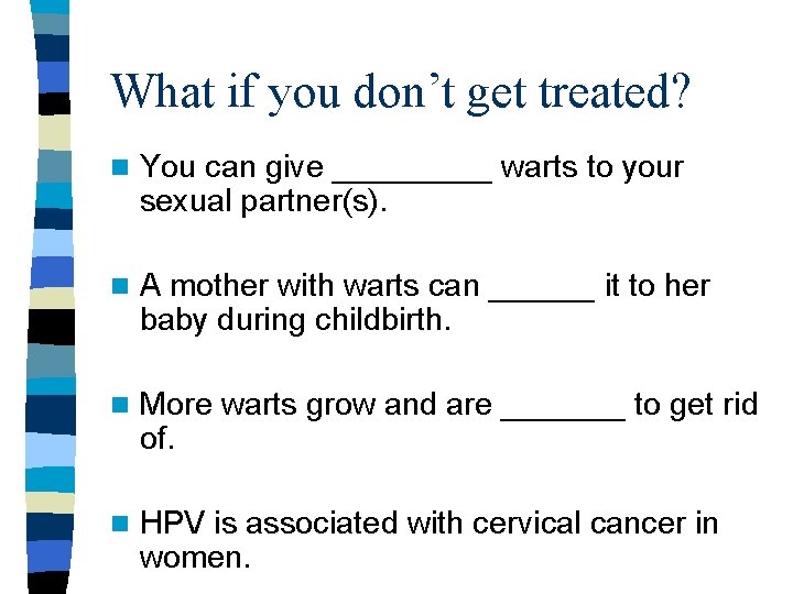 What if you don’t get treated? n You can give _____ warts to your What if you don’t get treated? n You can give _____ warts to your