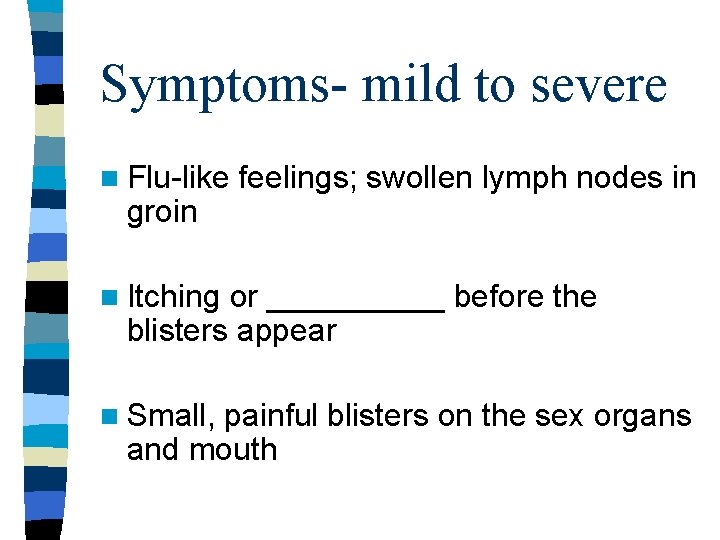 Symptoms- mild to severe n Flu-like groin feelings; swollen lymph nodes in n Itching Symptoms- mild to severe n Flu-like groin feelings; swollen lymph nodes in n Itching