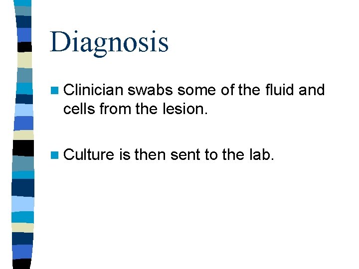 Diagnosis n Clinician swabs some of the fluid and cells from the lesion. n Diagnosis n Clinician swabs some of the fluid and cells from the lesion. n