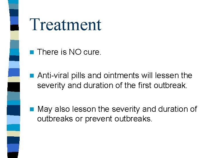 Treatment n There is NO cure. n Anti-viral pills and ointments will lessen the Treatment n There is NO cure. n Anti-viral pills and ointments will lessen the