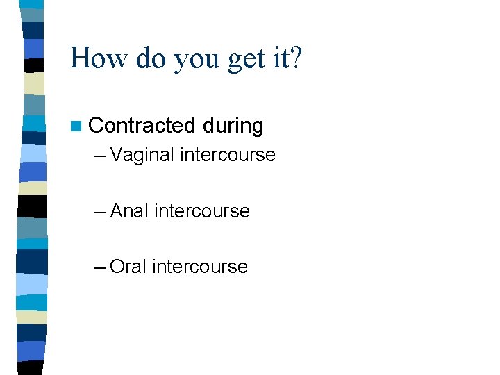 How do you get it? n Contracted during – Vaginal intercourse – Anal intercourse How do you get it? n Contracted during – Vaginal intercourse – Anal intercourse