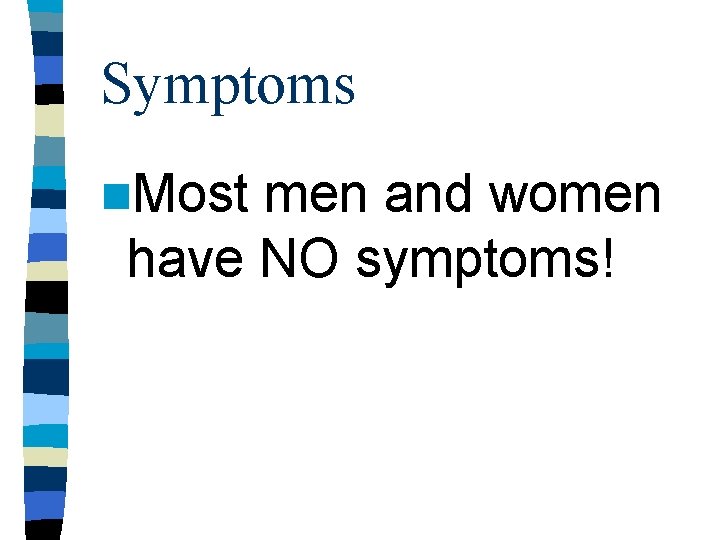 Symptoms n. Most men and women have NO symptoms! Symptoms n. Most men and women have NO symptoms!
