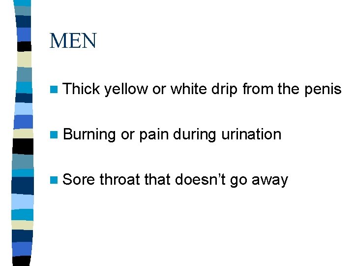 MEN n Thick yellow or white drip from the penis n Burning n Sore MEN n Thick yellow or white drip from the penis n Burning n Sore