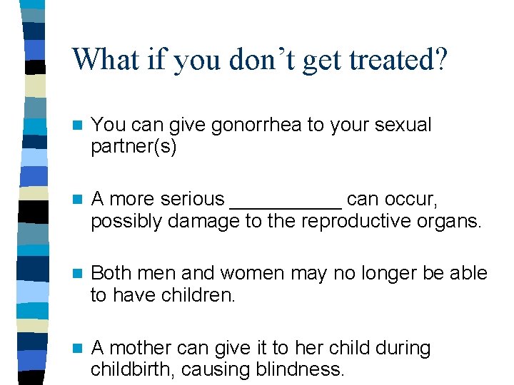 What if you don’t get treated? n You can give gonorrhea to your sexual What if you don’t get treated? n You can give gonorrhea to your sexual