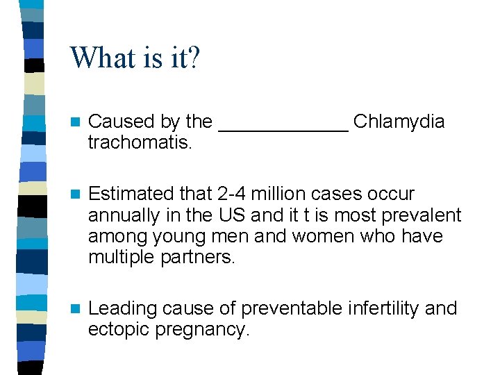 What is it? n Caused by the ______ Chlamydia trachomatis. n Estimated that 2 What is it? n Caused by the ______ Chlamydia trachomatis. n Estimated that 2