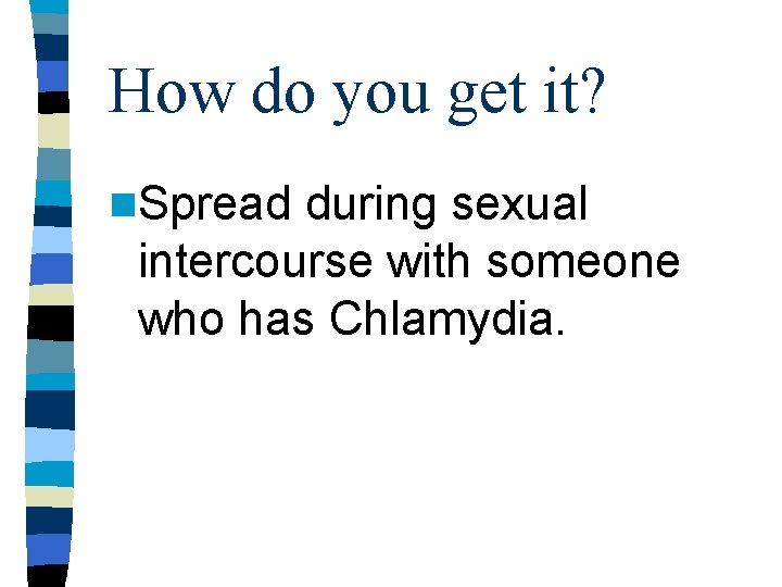 How do you get it? n. Spread during sexual intercourse with someone who has How do you get it? n. Spread during sexual intercourse with someone who has