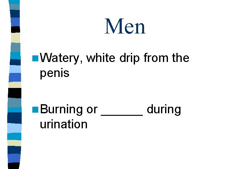 Men n Watery, white drip from the penis n Burning or ______ during urination Men n Watery, white drip from the penis n Burning or ______ during urination